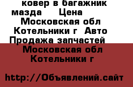ковер в багажник мазда 3 › Цена ­ 1 000 - Московская обл., Котельники г. Авто » Продажа запчастей   . Московская обл.,Котельники г.